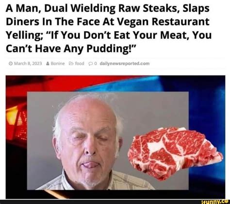 Man dual wielding steaks - A Man, Dual Wielding Raw Steaks, Slaps Diners In The Face At Vegan Restaurant Yelling; "If You Don't Eat Your Meat, You Can't Have Any Pudding!" Marc 8, 202 Bonin food I #man #dual #wielding #raw #steaks #slaps #diners #face #vegan #restaurant #dont #eat #meat #cant #pudding #marc #bonin #food